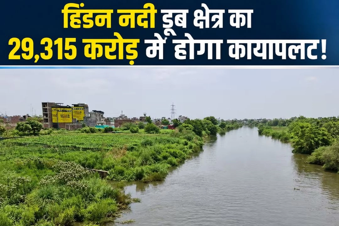 हिंडन नदी डूब क्षेत्र का 29,315 करोड़ में होगा कायापलट!