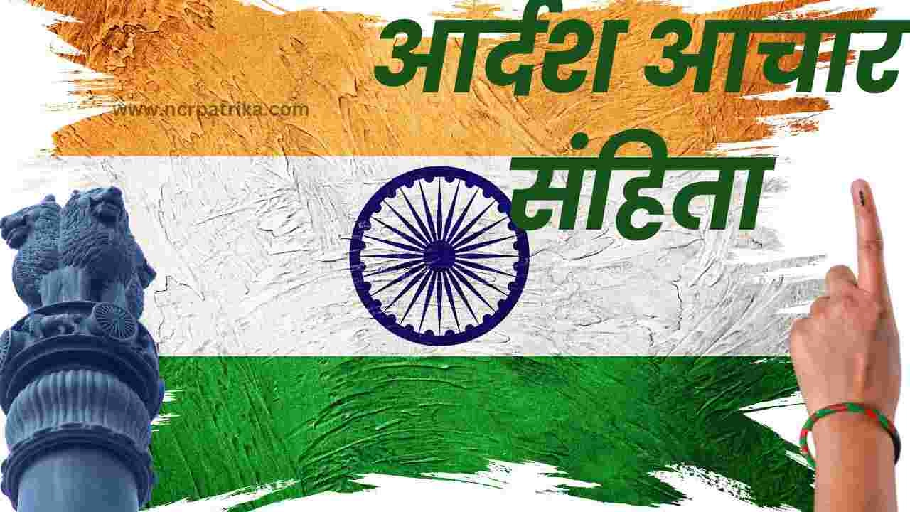 आर्दश आचार संहिता क्या है? यह कब लागू होती है? क्यों पड़ी इसकी जरूरत एवं क्या हैं इसकी विशेषताएं? 