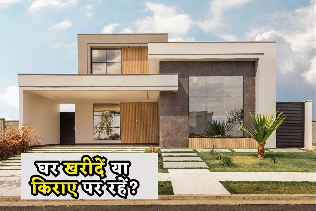 घर खरीदना सही या किराए पर घर लेना सही