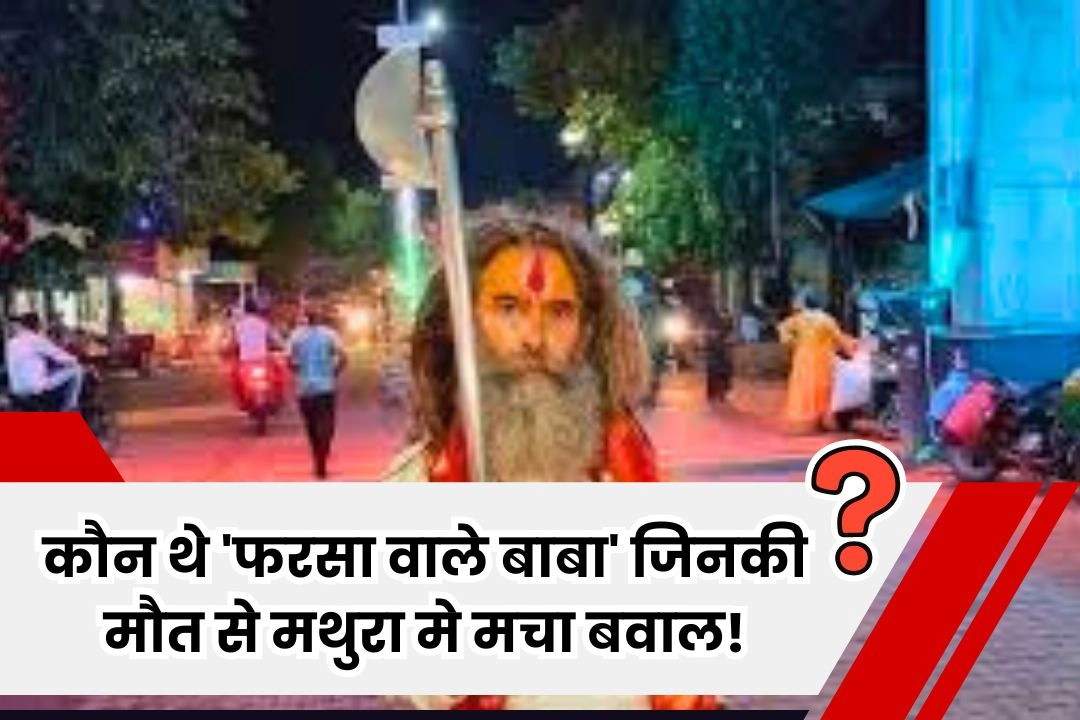 जानें कौन थे 'फरसा वाले बाबा' जिनकी मौत से मथुरा मे मचा बवाल!