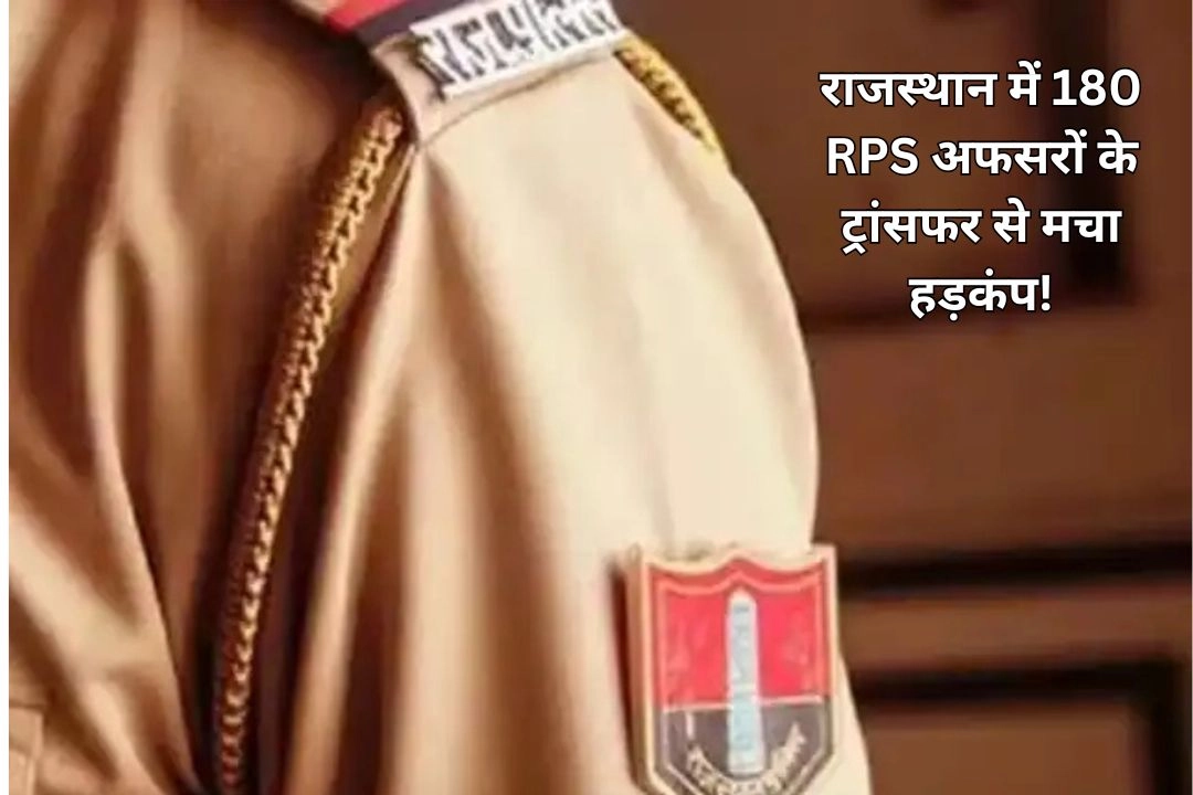 राजस्थान में 180 RPS अफसरों के ट्रांसफर से मचा हड़कंप!