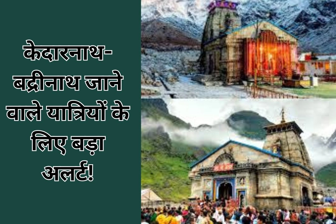 केदारनाथ-बद्रीनाथ जाने वाले यात्रियों के लिए बड़ा अलर्ट!