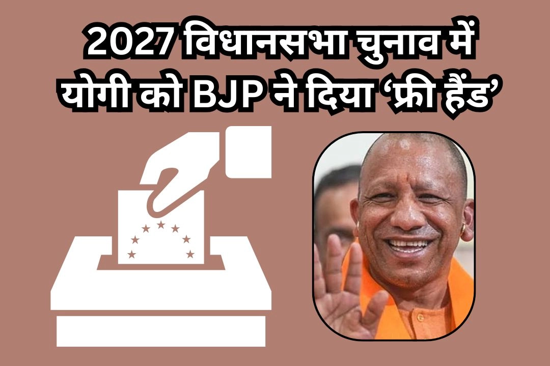 2027 विधानसभा चुनाव में योगी को BJP ने दिया ‘फ्री हैंड’!