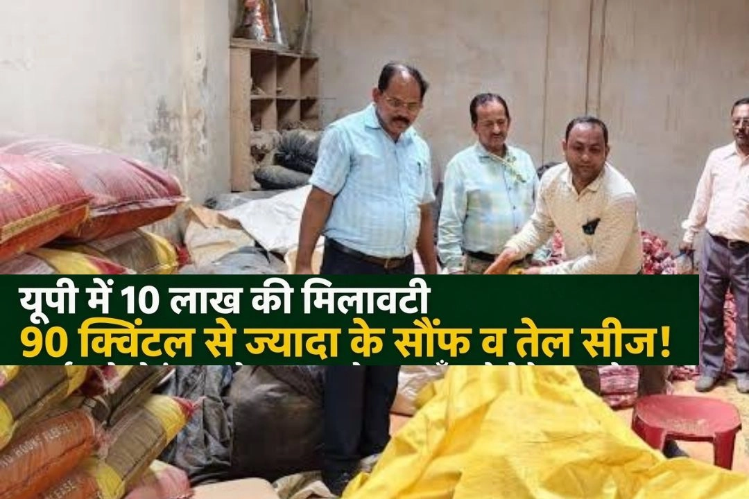 यूपी में 10 लाख की मिलावटी 90 क्विंटल से ज्यादा के सौंफ व तेल सीज!