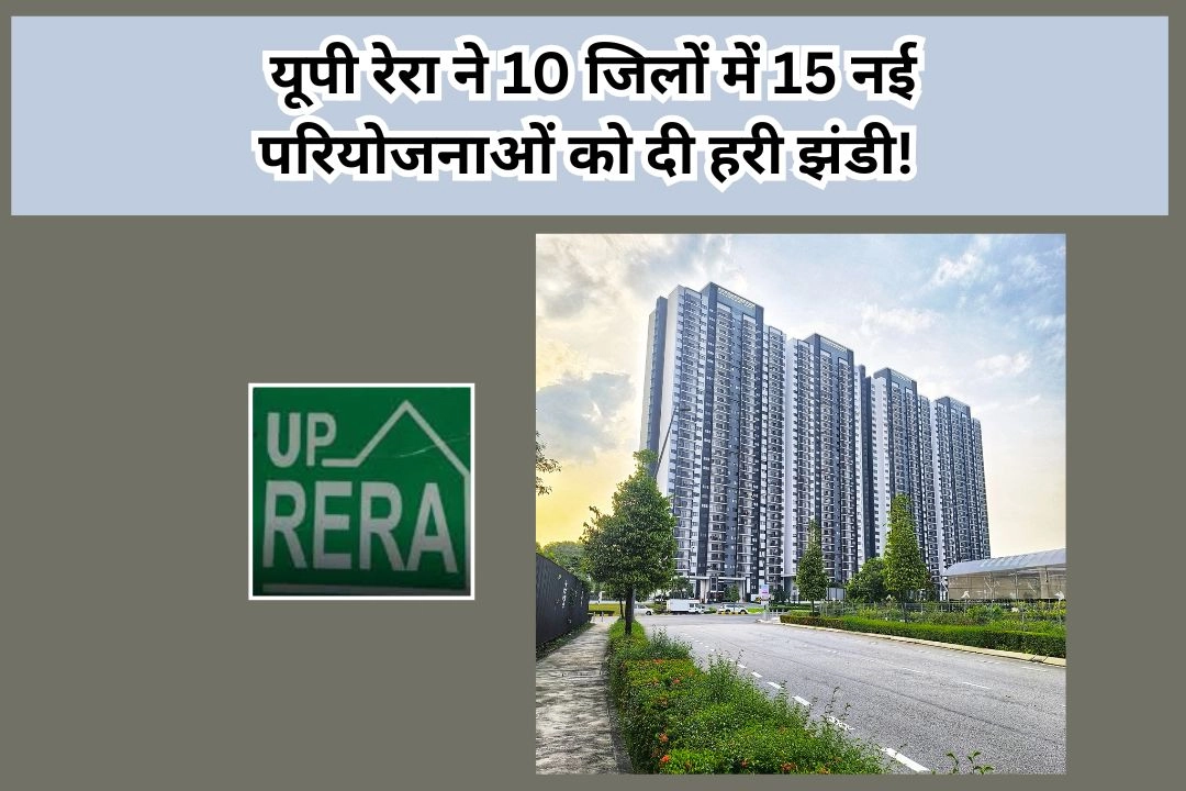 यूपी रेरा ने 10 जिलों में 15 नई परियोजनाओं को दी हरी झंडी!