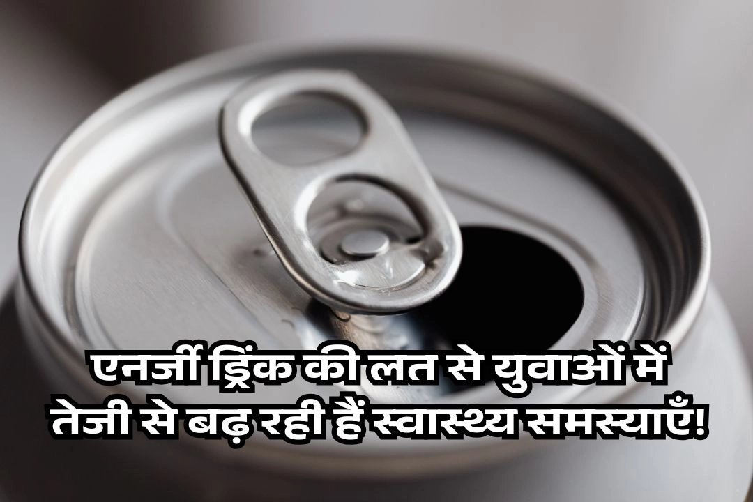 एनर्जी ड्रिंक की लत से युवाओं में तेजी से बढ़ रही हैं स्वास्थ्य समस्याएँ!