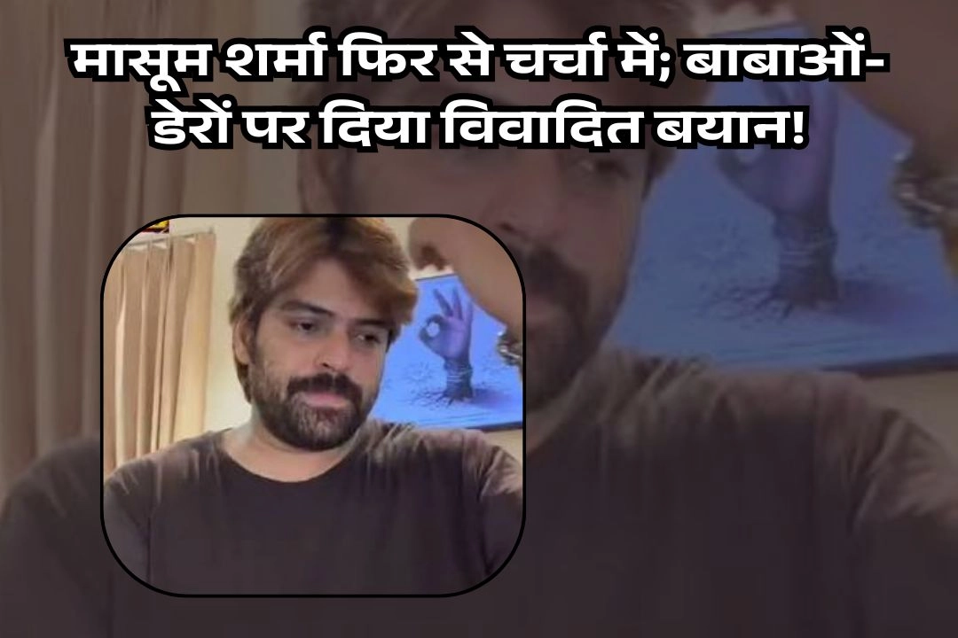 मासूम शर्मा फिर से चर्चा में; बाबाओं-डेरों पर दिया विवादित बयान!