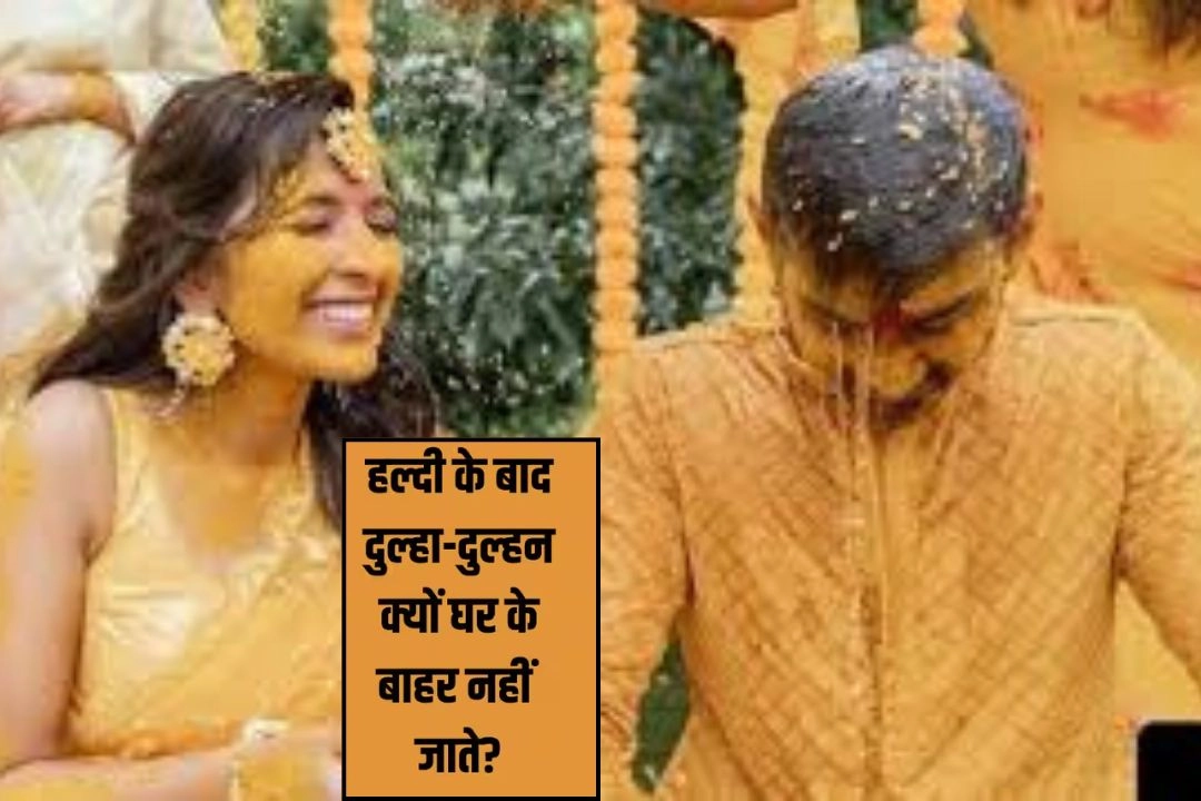इसलिए हल्दी रस्म के बाद, दूल्हा-दुल्हन को घर से नहीं जाने देते बाहर!