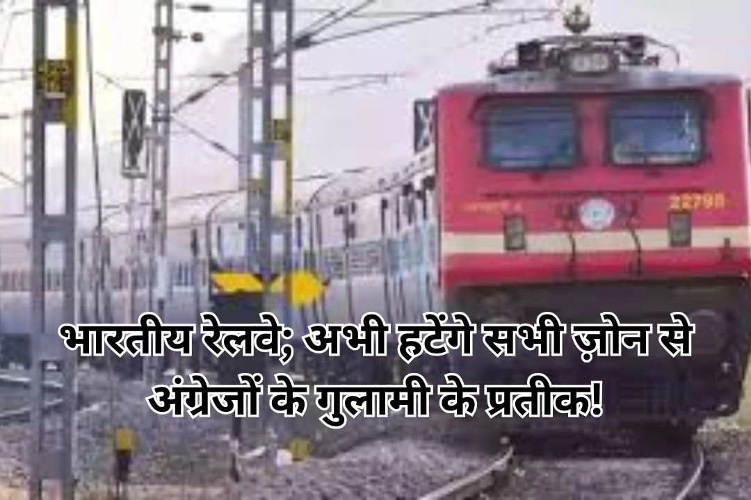 भारतीय रेलवे; अभी हटेंगे सभी ज़ोन से अंग्रेजों के गुलामी के प्रतीक!
