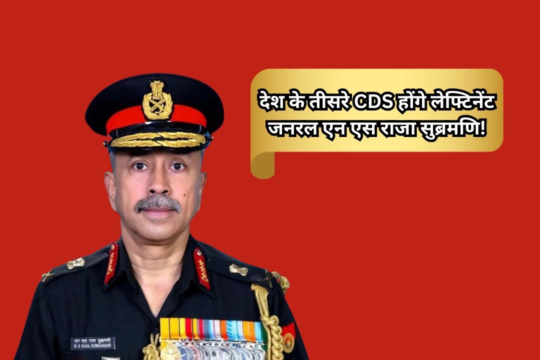 देश के तीसरे CDS होंगे लेफ्टिनेंट जनरल एन एस राजा सुब्रमणि !