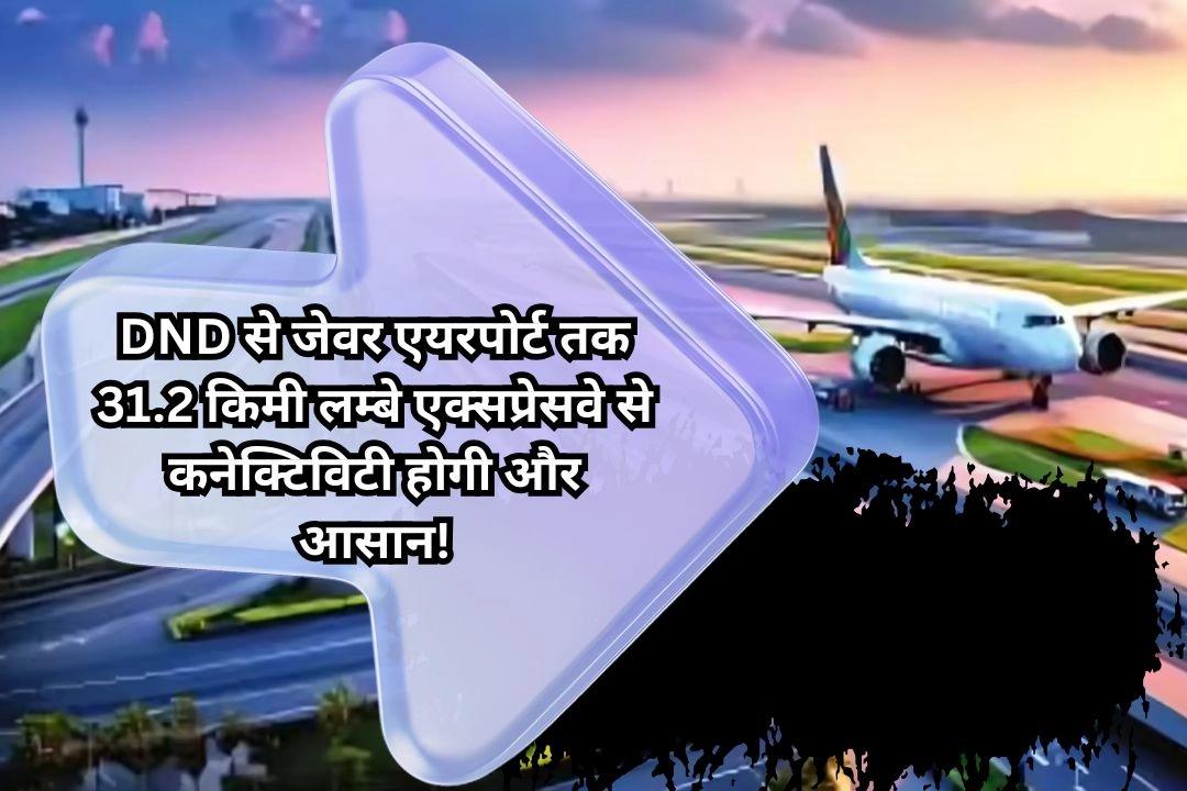 DND से जेवर एयरपोर्ट तक 31.2 किमी लम्बे एक्सप्रेसवे से कनेक्टिविटी होगी और आसान!