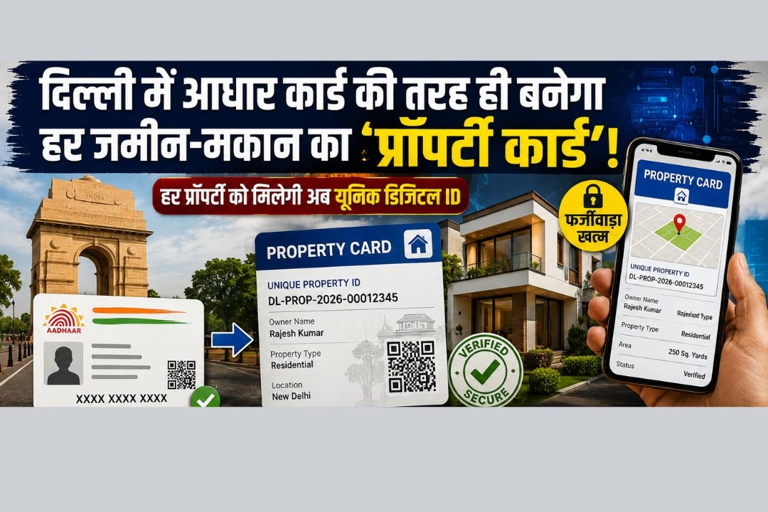 दिल्ली में आधार कार्ड की तरह ही बनेगा हर जमीन-मकान का 'प्रॉपर्टी कार्ड'!