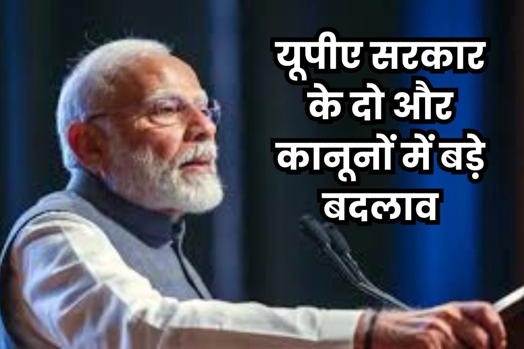 केंद्र सरकार की यूपीए सरकार के दो और कानूनों में बड़े बदलाव की तैयारी!