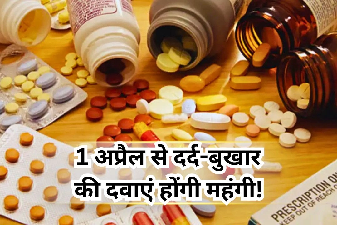 1 अप्रैल से दर्द-बुखार की दवाएं होंगी महंगी!
