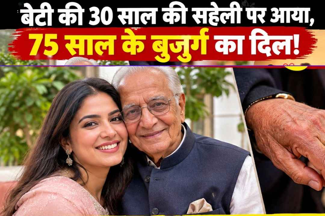 बेटी की 30 साल की सहेली पर आया, 75 साल के बुजुर्ग का दिल!