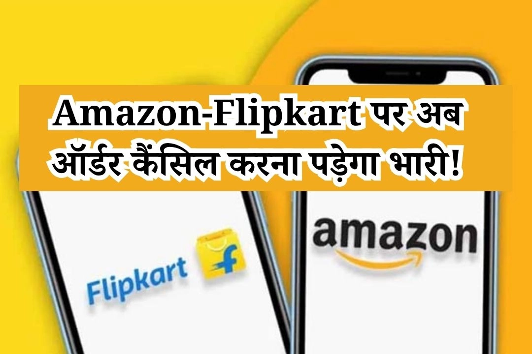 Amazon-Flipkart पर अब ऑर्डर कैंसिल करना पड़ेगा भारी!