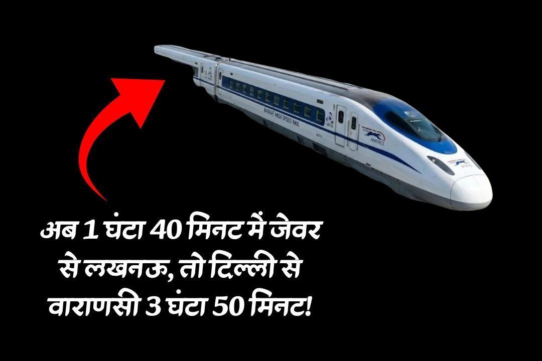 अब 1 घंटा 40 मिनट में जेवर से लखनऊ, तो दिल्ली से वाराणसी 3 घंटा 50 मिनट!