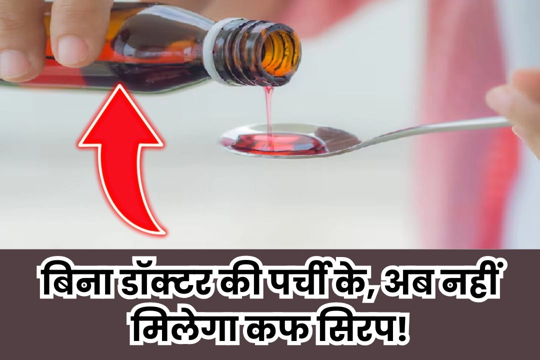 बिना डॉक्टर की पर्ची के, अब नहीं मिलेगा कफ सिरप!
