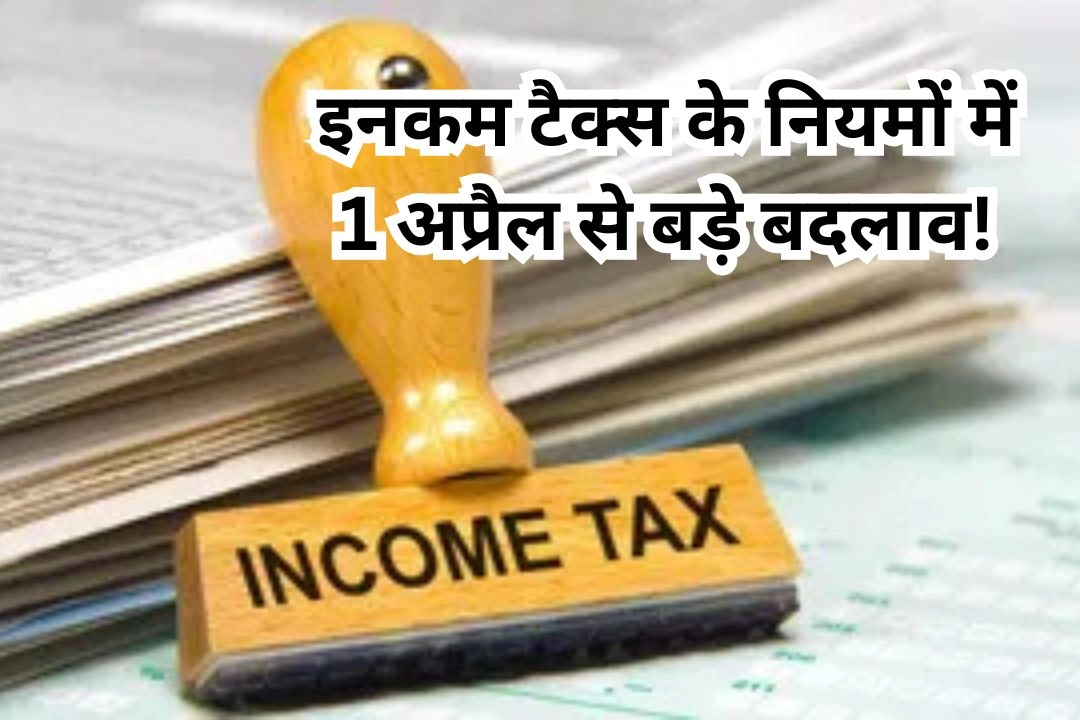 इनकम टैक्स के नियमों में 1 अप्रैल से बड़े बदलाव!