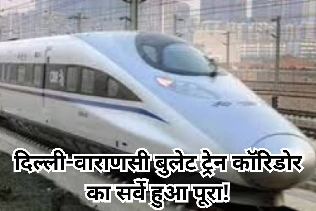 दिल्ली-वाराणसी बुलेट ट्रेन कॉरिडोर का सर्वे हुआ पूरा!