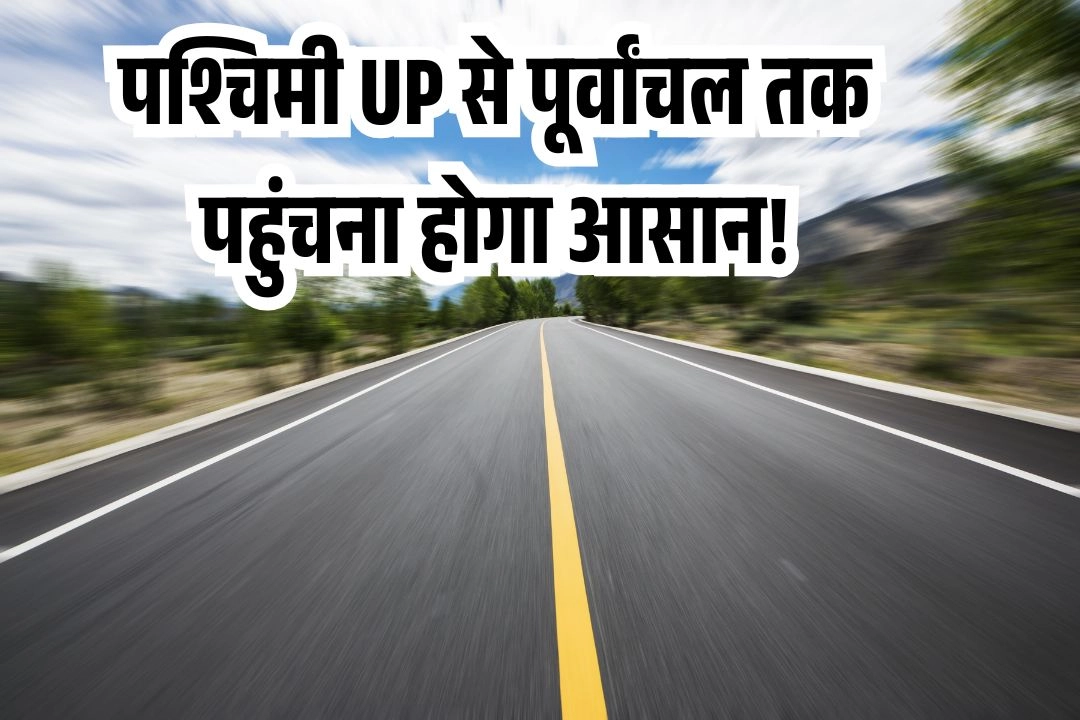 पश्चिमी UP से पूर्वांचल तक पहुंचना होगा आसान!