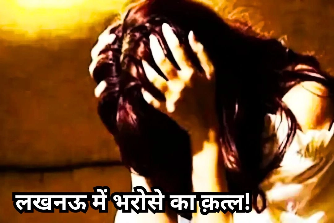 लखनऊ में भरोसे का क़त्ल!