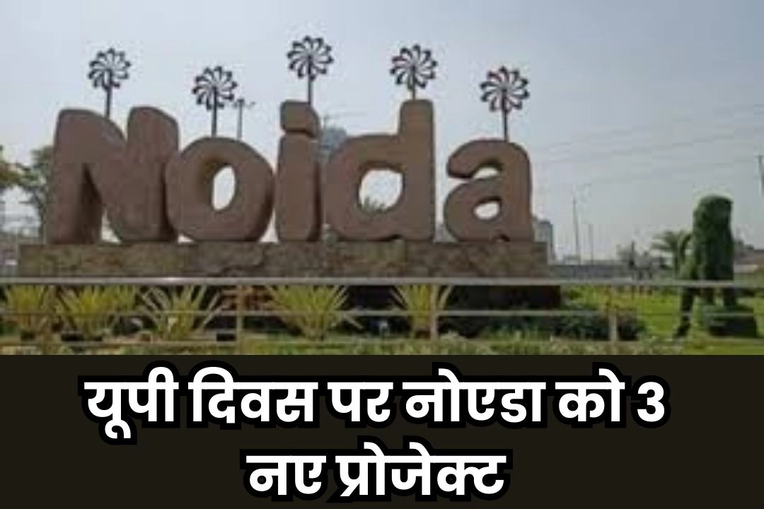 यूपी दिवस पर नोएडा को 3 नए प्रोजेक्ट की सौगात!