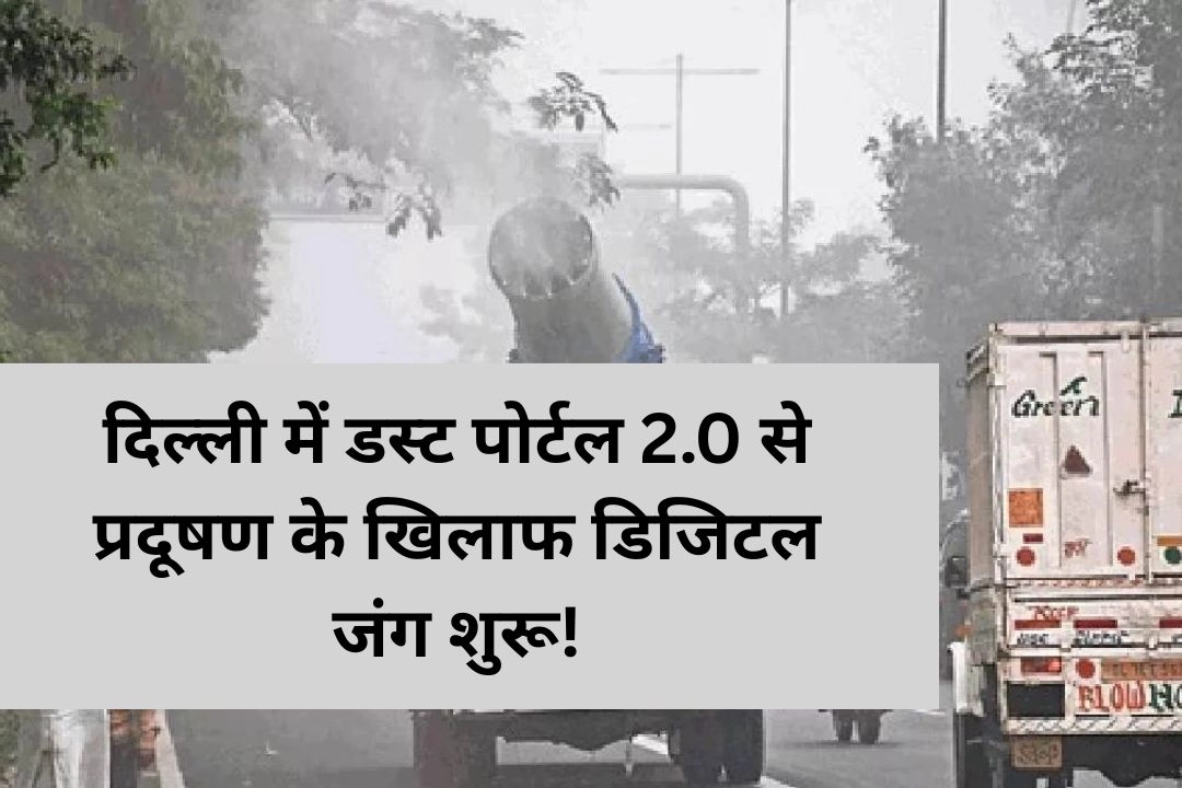 दिल्ली में डस्ट पोर्टल 2.0 से प्रदूषण के खिलाफ डिजिटल जंग शुरू!