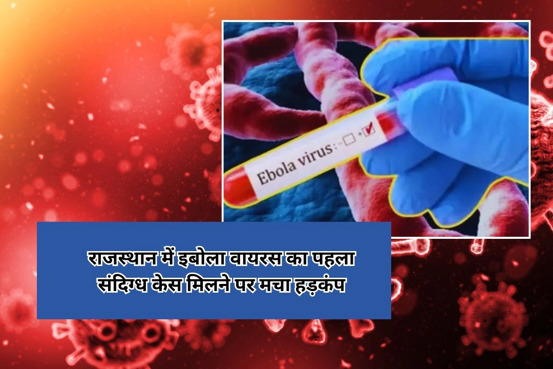 राजस्थान में इबोला वायरस का पहला संदिग्ध केस मिलने पर मचा हड़कंप!