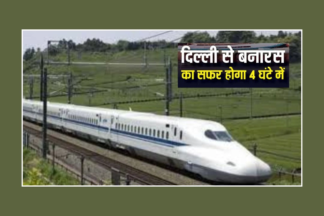 दिल्ली से वाराणसी बुलेट ट्रेन 4 घंटे में पूरा करेगी सफर!