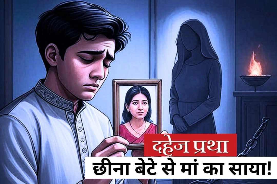 इंसानियत हुई शर्मसार; दहेज रूपी दानव ने छीना बेटे से मां का साया!
