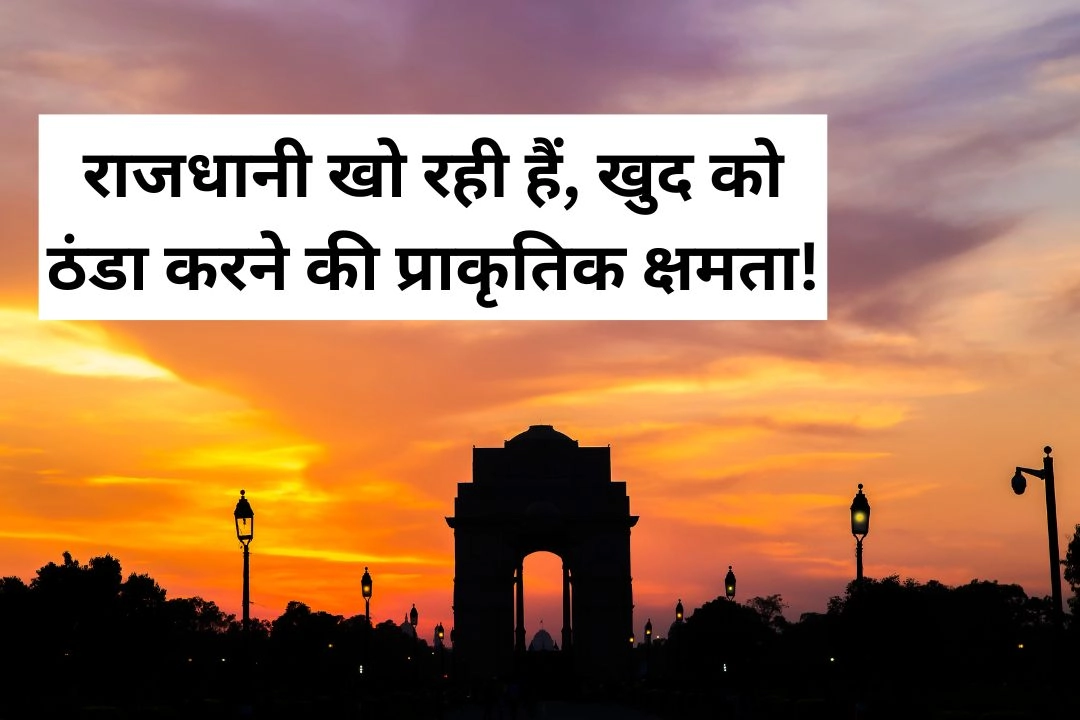 राजधानी खो रही हैं, खुद को ठंडा करने की प्राकृतिक क्षमता!