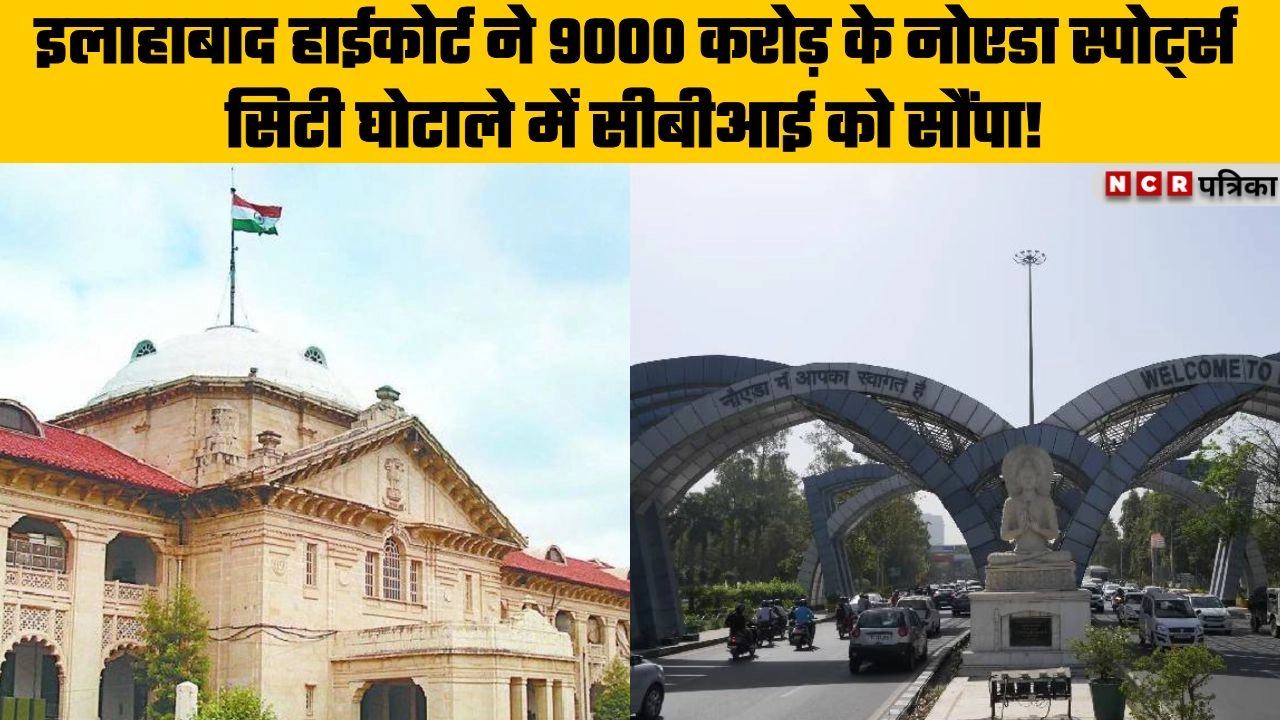 इलाहाबाद हाईकोर्ट ने 9000 करोड़ के नोएडा स्पोर्ट्स सिटी घोटाले में सीबीआई को मुकदमा दर्ज कर जांच करने के दिए निर्देश!