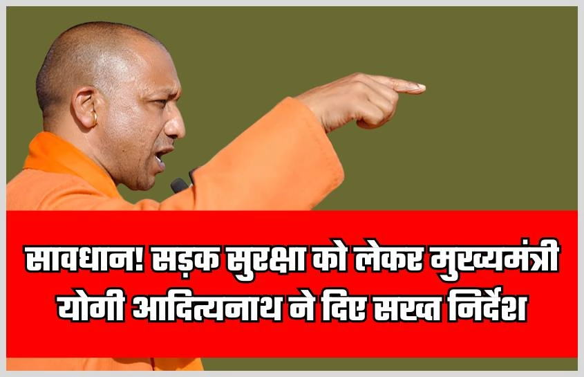 सावधान! सड़क सुरक्षा को लेकर मुख्यमंत्री योगी आदित्यनाथ ने दिए सख्त निर्देश