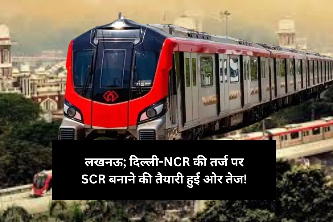 लखनऊ; दिल्ली-NCR की तर्ज पर SCR बनाने की तैयारी हुई ओर तेज!