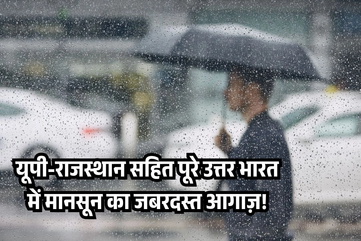 यूपी-राजस्थान सहित पूरे उत्तर भारत में मानसून का जबरदस्त आगाज़!