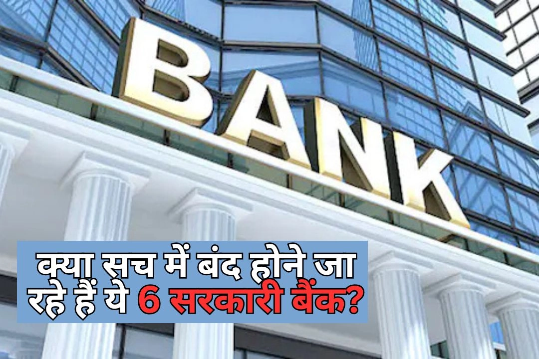 क्या सच में बंद होने जा रहे हैं ये 6 सरकारी बैंक? जानें पूरी खबर
