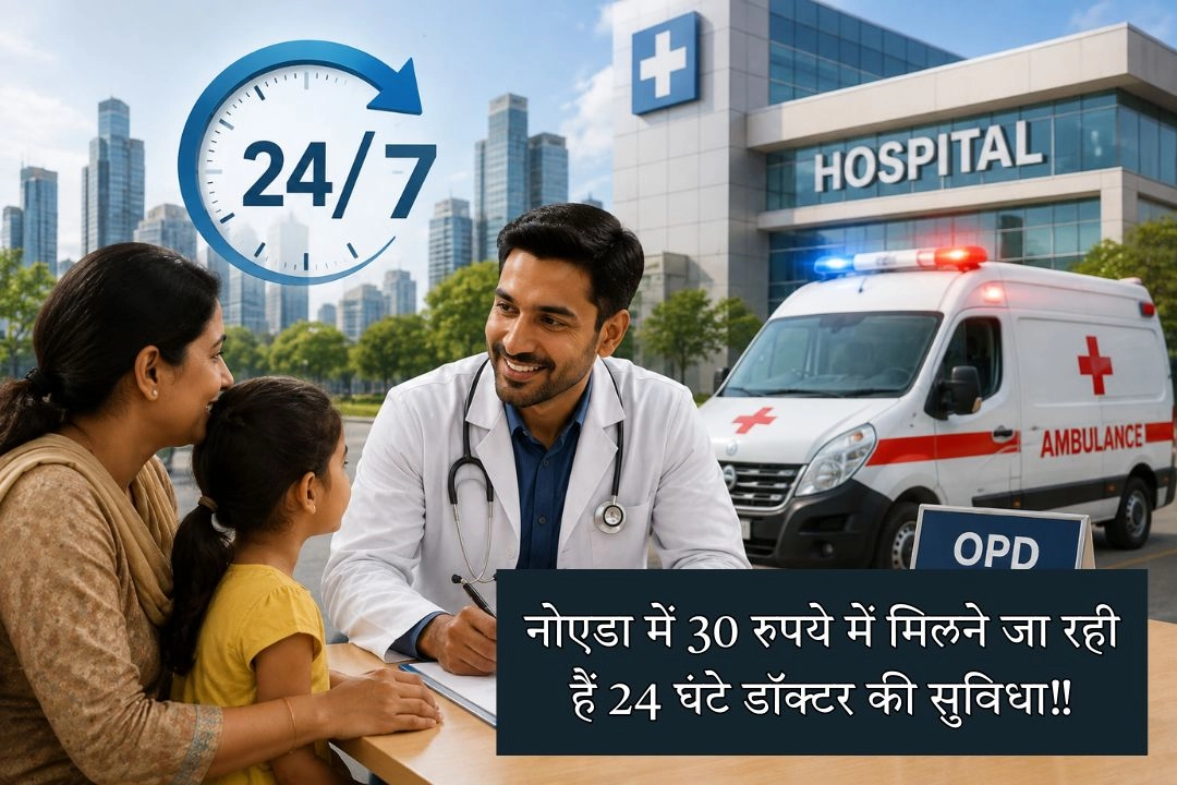 नोएडा में 30 रुपये में मिलने जा रही हैं 24 घंटे डॉक्टर की सुविधा!