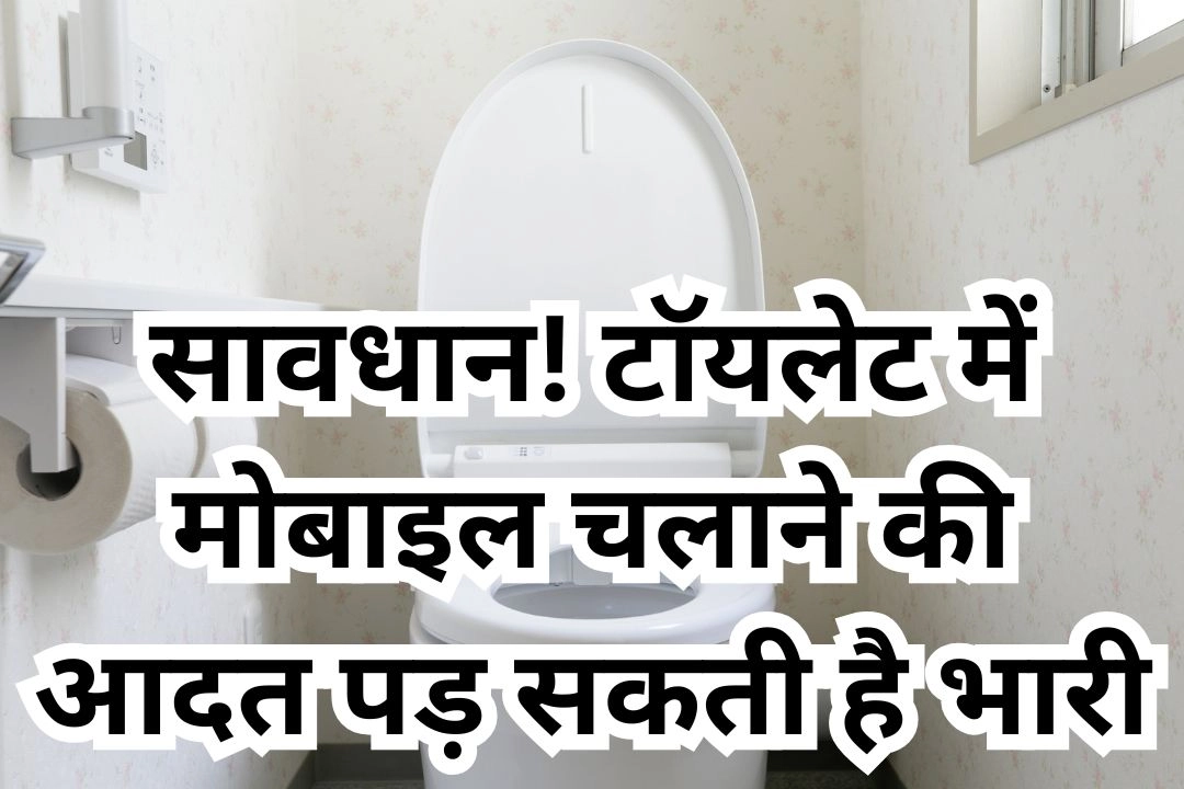 सावधान! टॉयलेट में मोबाइल चलाने की आदत पड़ सकती है भारी