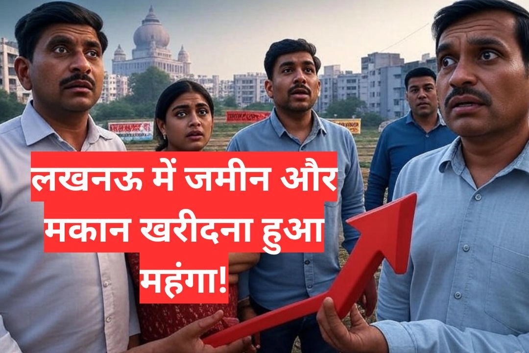 लखनऊ में जमीन और मकान खरीदना हुआ महंगा!