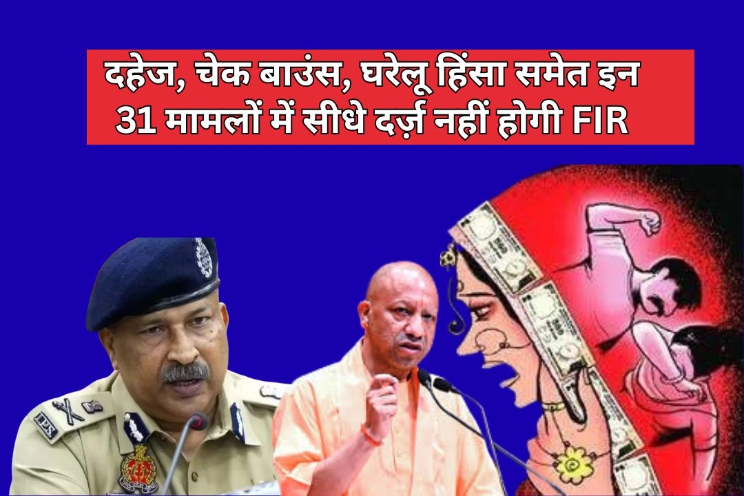 अब यूपी मे दहेज, चेक बाउंस, घरेलू हिंसा समेत इन 31 मामलों में सीधे दर्ज़ नहीं होगी FIR!