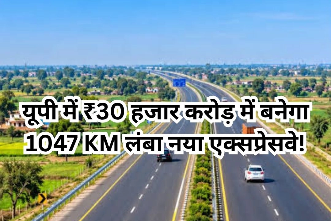 यूपी में ₹30 हजार करोड़ में बनेगा 1047 KM लंबा नया एक्सप्रेसवे!