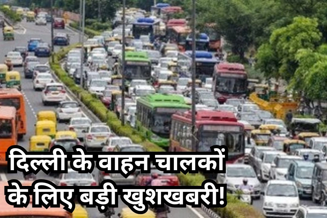 दिल्ली के वाहन चालकों के लिए बड़ी खुशखबरी!