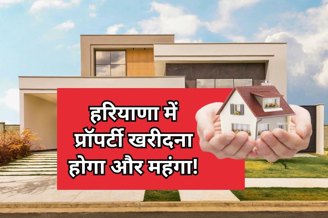 हरियाणा में प्रॉपर्टी खरीदना होगा और महंगा!