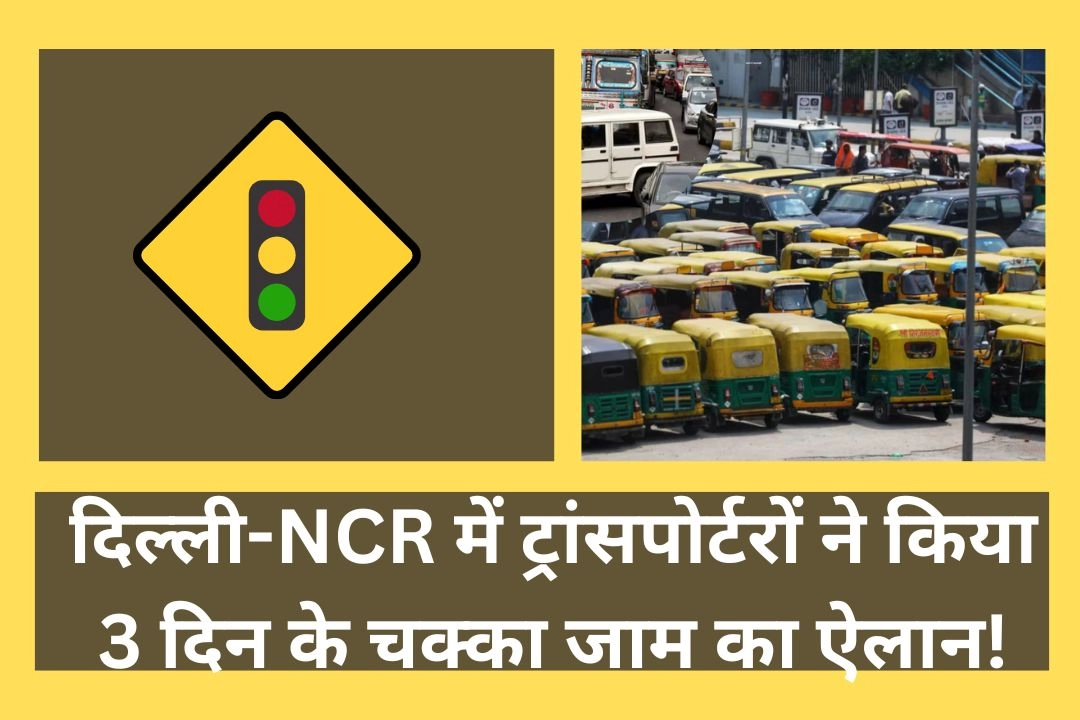 दिल्ली-NCR में ट्रांसपोर्टरों ने किया 3 दिन के चक्का जाम का ऐलान!