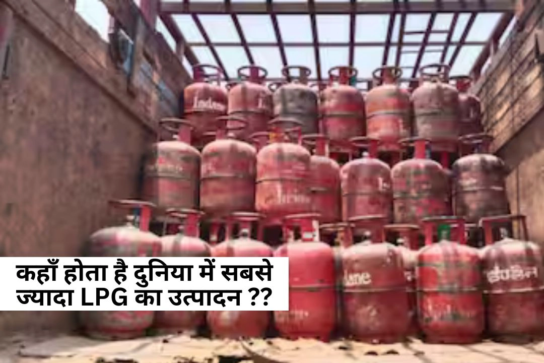 जानिए आखिर कहाँ होता है दुनिया में सबसे ज्यादा LPG का उत्पादन!