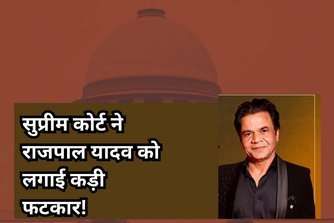 सुप्रीम कोर्ट ने राजपाल यादव को लगाई कड़ी फटकार!