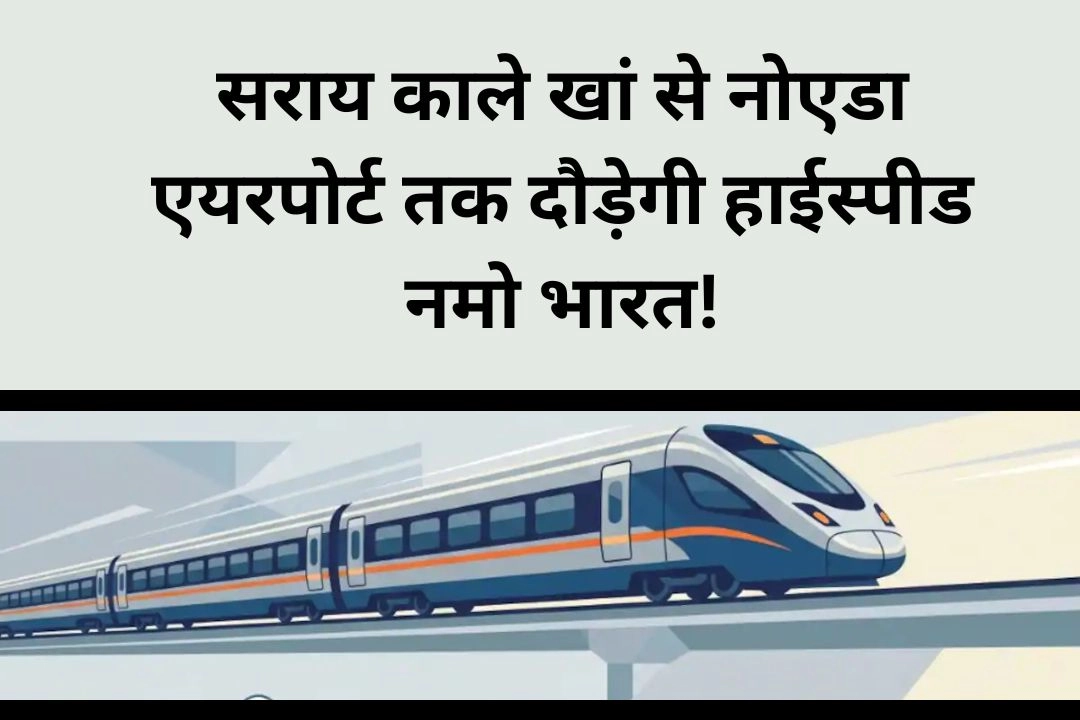 सराय काले खां से नोएडा एयरपोर्ट तक दौड़ेगी हाईस्पीड नमो भारत!