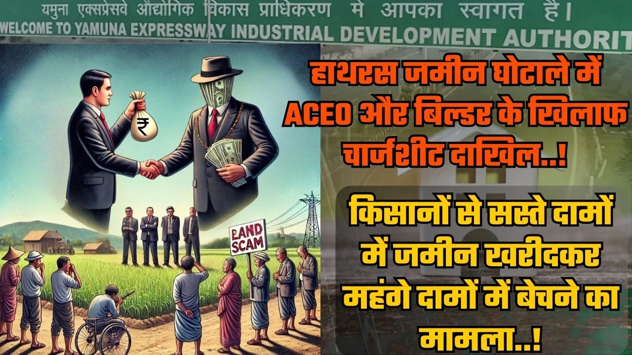 हाथरस जमीन घोटाले में ACEO और बिल्डर के खिलाफ चार्जशीट दाखिल!