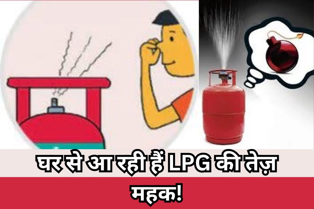 घर से आ रही हैं LPG की तेज़ महक!